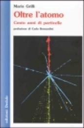 Oltre l'atomo. Cento anni di particelle