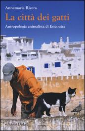 La città dei gatti. Antropologia animalista di Essaouira. Ediz. illustrata