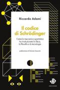 Il codice di Schrödinger. Come la meccanica quantistica ha rivoluzionato la fisica, la filosofia e la tecnologia