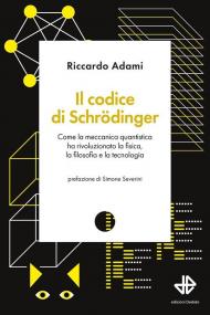 Il codice di Schrödinger. Come la meccanica quantistica ha rivoluzionato la fisica, la filosofia e la tecnologia