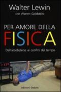 Per amore della fisica. Dall'arcobaleno ai confini del tempo