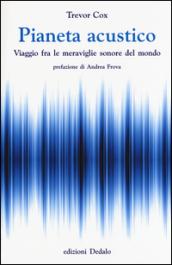 Pianeta acustico. Viaggio fra le meraviglie sonore del mondo