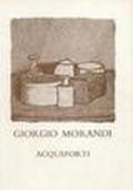 Giorgio Morandi. Acqueforti. Le acqueforti del Gabinetto disegni e stampe degli Uffizi