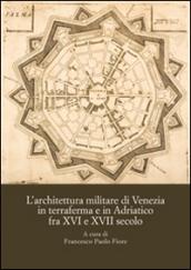 L'architettura militare di Venezia in terraferma e in Adriatico fra XVI e XVII secolo. Atti del Convegno internazionale di studi (Palmanova, 8-10 novembre 2013)