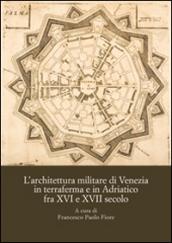 L'architettura militare di Venezia in terraferma e in Adriatico fra XVI e XVII secolo. Atti del Convegno internazionale di studi (Palmanova, 8-10 novembre 2013)