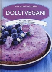 Dolci vegani. Dolci 100% vegetali, gustosi, leggeri e naturali