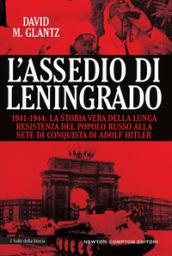 L'assedio di Leningrado. 1941-1944. La storia vera della lunga resistenza del popolo russo alla sete di conquista di Adolf Hitler