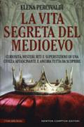 La vita segreta del Medioevo. Curiosità, misteri, riti e superstizioni di una civiltà affascinante e ancora tutta da scoprire