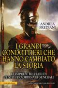 I grandi condottieri che hanno cambiato la storia. Le imprese militari di cento straordinari generali