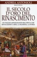 Il secolo d'oro del Rinascimento. Un viaggio affascinante nell'epoca che rivoluzionò l'arte, la filosofia, la storia