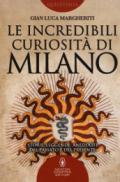 Le incredibili curiosità di Milano. Storie, leggende, aneddoti del passato e del presente