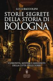 Storie segrete della storia di Bologna. Curiosità, misteri e aneddoti della città delle torri