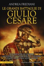 Le grandi battaglie di Giulio Cesare. Le campagne, le guerre, gli eserciti e i nemici del più celebre condottiero dell'antica Roma