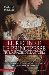 Le regine e le principesse più malvagie della storia. Storie e segreti, perfidie e crudeltà delle signore al potere