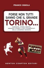 Forse non tutti sanno che il grande Torino... Curiosità, storie inedite, aneddoti storici e fatti sconosciuti della leggenda granata