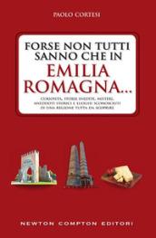 Forse non tutti sanno che in Emilia Romagna... Curiosità, storie inedite, misteri, aneddoti storici e luoghi sconosciuti di una regione tutta da scoprire