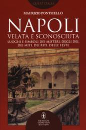 Napoli velata e sconosciuta. Luoghi e simboli dei misteri, degli dèi, dei miti, dei riti, delle feste