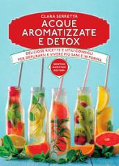 Acque aromatizzate e detox. Deliziose ricette e utili consigli per depurarsi e vivere più sani e in forma