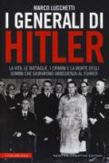 I generali di Hitler. La vita, le battaglie, i crimini e la morte degli uomini che giurarono obbedienza al Führer