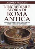 L'incredibile storia di Roma antica. Segreti, condottieri, personaggi, sfide e grandi battaglie