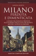 Milano perduta e dimenticata. A spasso tra passato e presente alla scoperta della città tra segreti, misteri e luoghi spariti