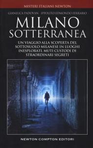 Milano sotterranea. Un viaggio alla scoperta del sottosuolo milanese in luoghi inesplorati custodi di straordinari segreti