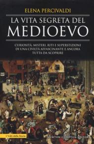 La vita segreta del Medioevo. Curiosità, misteri, riti e superstizioni di una civiltà affascinante e ancora tutta da scoprire