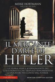 Il mercante d'arte di Hitler. La storia vera e sconvolgente del collezionista che trafugò innumerevoli capolavori per conto del Führer