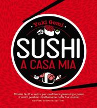 Sushi a casa mia. Ricette facili e veloci per realizzare passo dopo passo il sushi perfetto direttamente nella tua cucina!