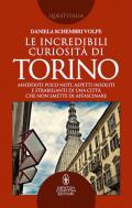 Le incredibili curiosità di Torino. Aneddoti poco noti, aspetti insoliti e strabilianti di una città che non smette di affascinare