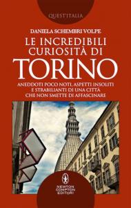 Le incredibili curiosità di Torino. Aneddoti poco noti, aspetti insoliti e strabilianti di una città che non smette di affascinare