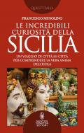 Le incredibili curiosità della Sicilia. Un viaggio di città in città per comprendere la vera anima dell'isola