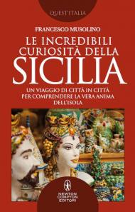 Le incredibili curiosità della Sicilia. Un viaggio di città in città per comprendere la vera anima dell'isola