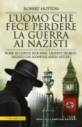 L' uomo che fece perdere la guerra ai nazisti. Nome in codice Jack King: l'agente segreto inglese che sconfisse Adolf Hitler