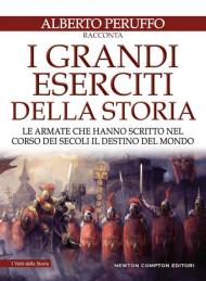 I grandi eserciti della storia. Le armate che hanno scritto nel corso dei secoli il destino del mondo