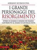 I grandi personaggi del Risorgimento. Storie di uomini e donne che hanno contribuito al sogno di un'Italia unita