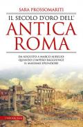 Il secolo d'oro dell'antica Roma. Da Augusto a Marco Aurelio: quando l'impero raggiunge il massimo splendore