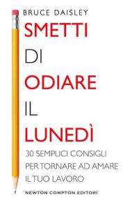 Smetti di odiare il lunedì. 30 semplici consigli per tornare ad amare il tuo lavoro