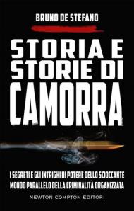 Storia e storie di camorra. I segreti e gli intrighi di potere dello scioccante mondo parallelo della criminalità organizzata