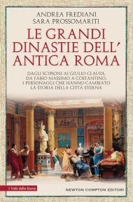 Le grandi dinastie dell'antica Roma. Storie e segreti. Dagli Scipioni ai Giulio Claudi, da Fabio Massimo a Costantino, i personaggi che hanno cambiato la storia della città eterna