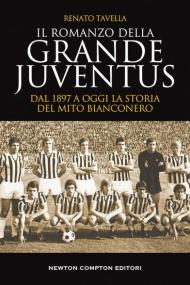 Il romanzo della grande Juventus. Dal 1897 a oggi. La storia del mito bianconero