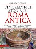 L' incredibile storia di Roma antica. Segreti, condottieri, personaggi, sfide e grandi battaglie