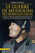 Le guerre di Mussolini dal trionfo alla caduta. Le imprese militari e le disfatte dell'Italia fascista, dall'invasione dell'Abissinia all'arresto del duce