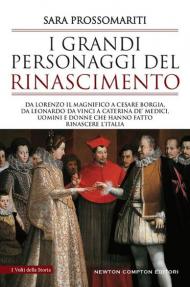 I grandi personaggi del Rinascimento. Da Lorenzo il Magnifico a Cesare Borgia, da Leonardo da Vinci a Caterina de' Medici