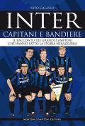 Inter. Capitani e bandiere. Il racconto dei grandi campioni che hanno fatto la storia nerazzurra