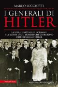 I generali di Hitler. La vita, le battaglie, i crimini e la morte degli uomini che giurarono obbedienza al Führer