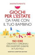 Giochi per l'estate da fare con il tuo bambino. 150 idee creative e originali per divertirti insieme ai tuoi figli