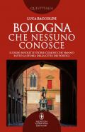 Bologna che nessuno conosce. Luoghi insoliti e storie curiose che hanno fatto la storia della città dei portici