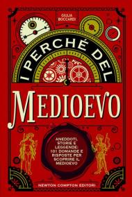 I perché del Medioevo. Aneddoti, storie e leggende: 101 domande e risposte per scoprire il Medioevo