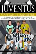 Juventus. Capitani e bandiere. Il racconto dei grandi campioni che hanno fatto la storia della Vecchia Signora